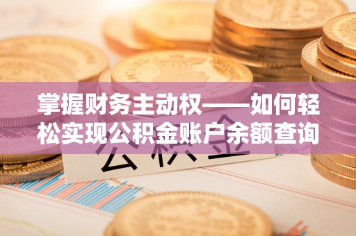 紫云掌握财务主动权——如何轻松实现公积金账户余额查询
