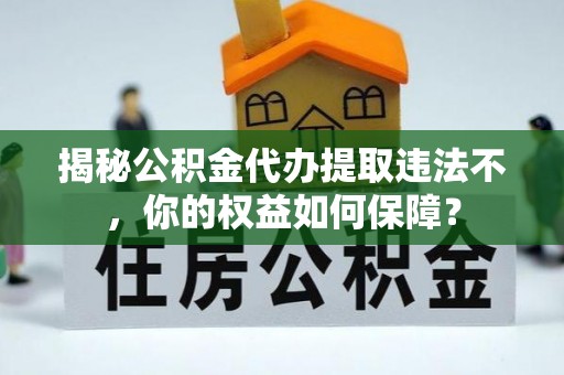 紫云揭秘公积金代办提取违法不，你的权益如何保障？